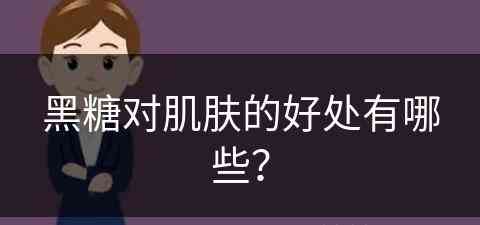 黑糖对肌肤的好处有哪些？(黑糖对肌肤的好处有哪些呢)